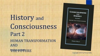 History and
Consciousness
Part 2
HUMAN TRANSFORMATION
AND
THE FUTURE Copyright 2015 by Penny Kelly
by Penny Kelly
 