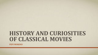 HISTORY AND CURIOSITIES
OF CLASSICAL MOVIES
PEPI MORENO
 