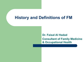 History and Definitions of FM

Dr. Faisal Al Hadad
Consultant of Family Medicine
& Occupational Health

 