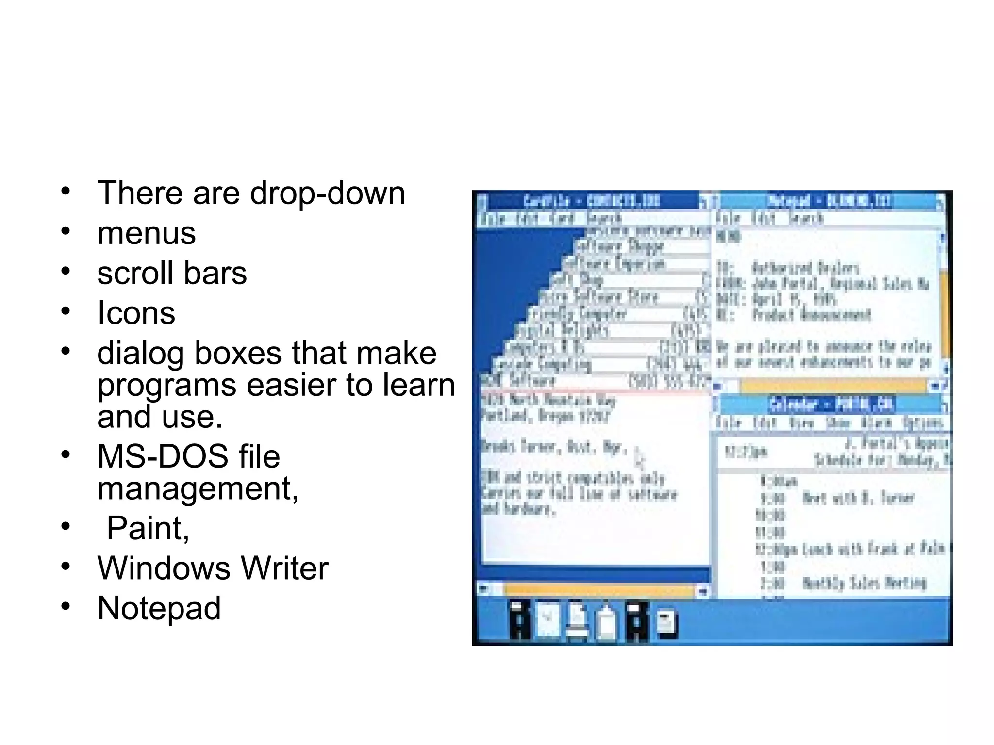 • There are drop-down
• menus
• scroll bars
• Icons
• dialog boxes that make
programs easier to learn
and use.
• MS DOS file‑
management,
• Paint,
• Windows Writer
• Notepad
 