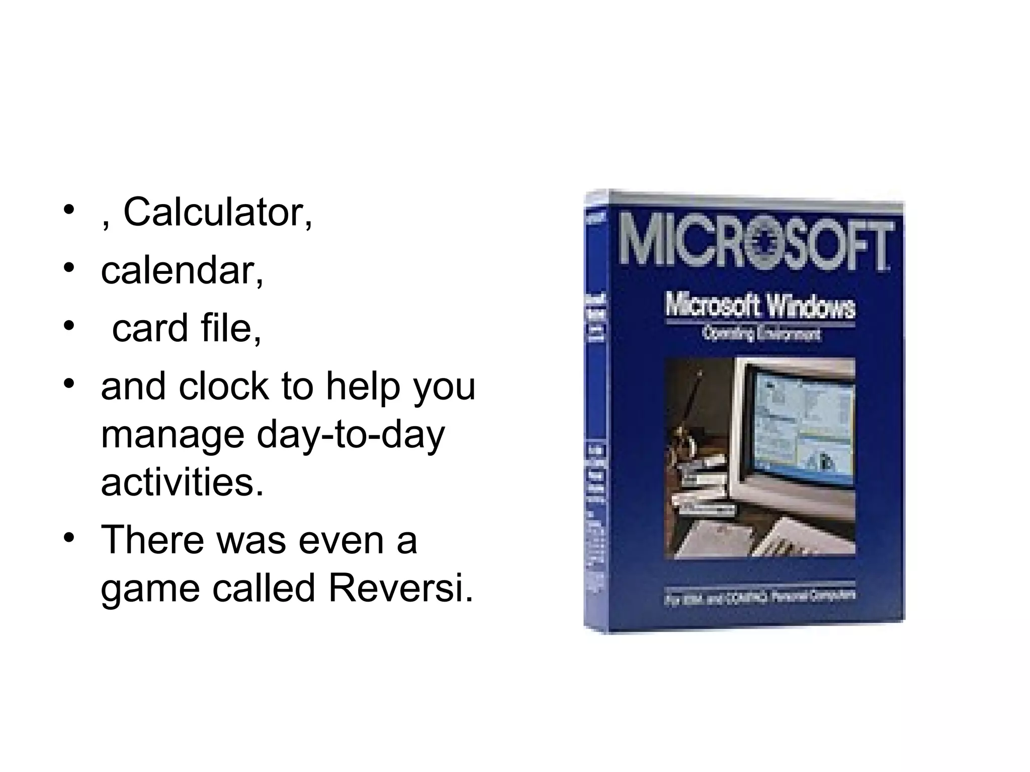 • , Calculator,
• calendar,
• card file,
• and clock to help you
manage day-to-day
activities.
• There was even a
game called Reversi.
 