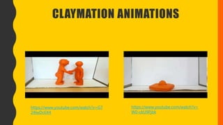 CLAYMATION ANIMATIONS
https://www.youtube.com/watch?v=G7
24lwDc6X4
https://www.youtube.com/watch?v=
W0-ckU9Pjbk
 
