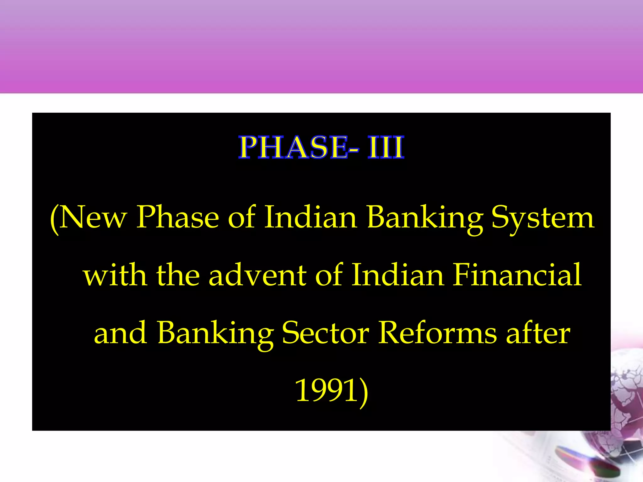 (New Phase of Indian Banking System
with the advent of Indian Financial
and Banking Sector Reforms after
1991)
 