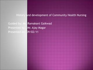 History and development of Community Health Nursing

Guided by: Mr. Ramakant Gaikwad
Presented by : Mr. Ajay Magar
Presented on: 09/02/11
 