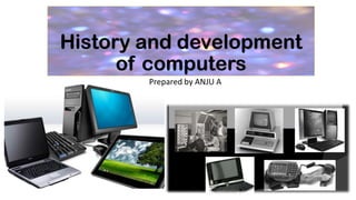 History and development
of computers
Prepared by ANJU A
 