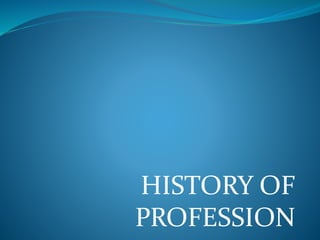 HISTORY OF
PROFESSION
 