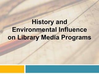 History and
 Environmental Influence
on Library Media Programs
 