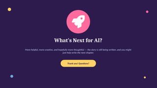 What's Next for AI?
More helpful, more creative, and hopefully more thoughtful — the story is still being written, and you might
just help write the next chapter.
Thank you! Questions?
 