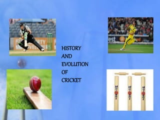 HISTORY
AND
EVOLUTION
OF
CRICKET
 