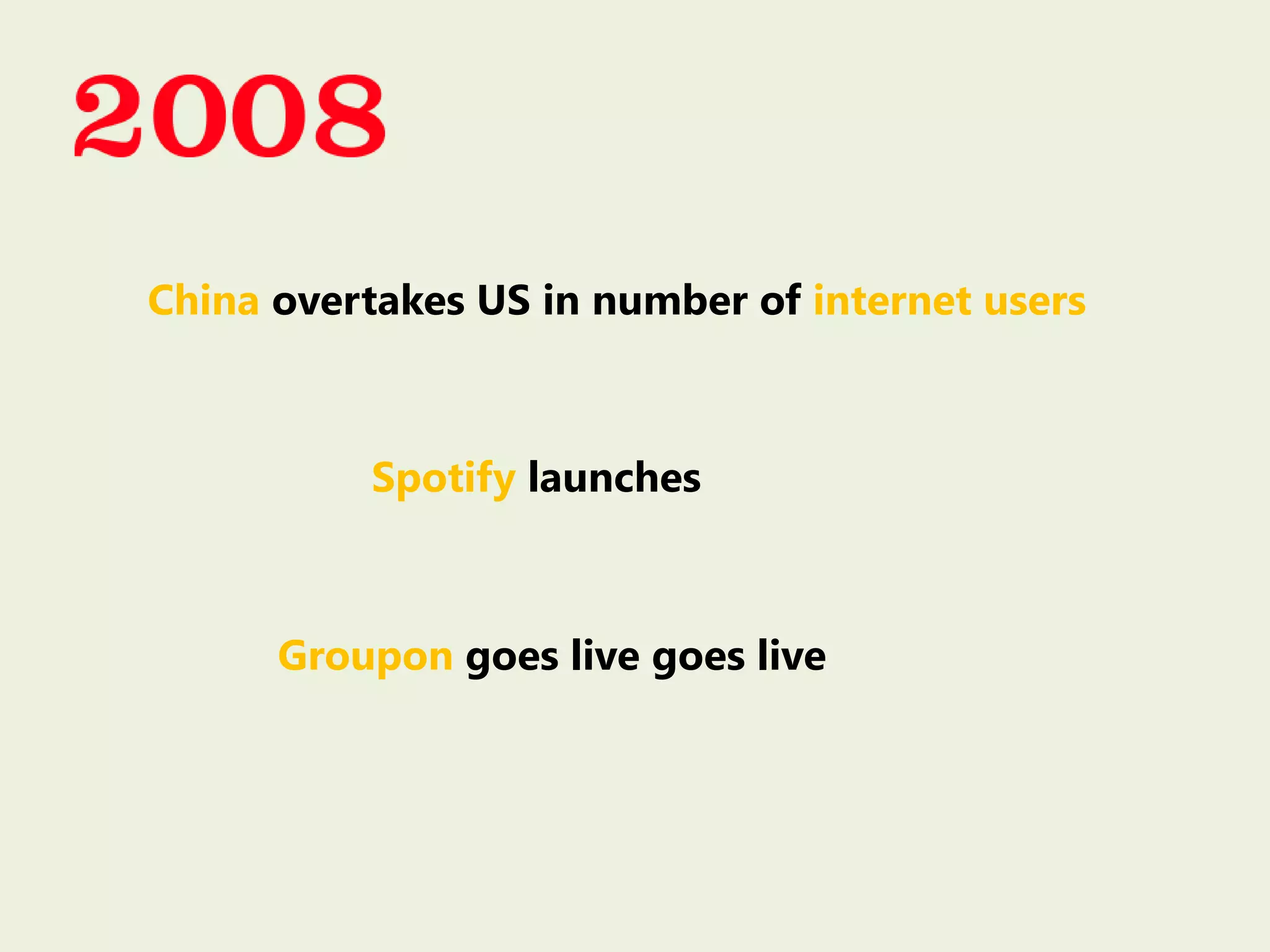 China overtakes US in number of internet users
Spotify launches
Groupon goes live goes live