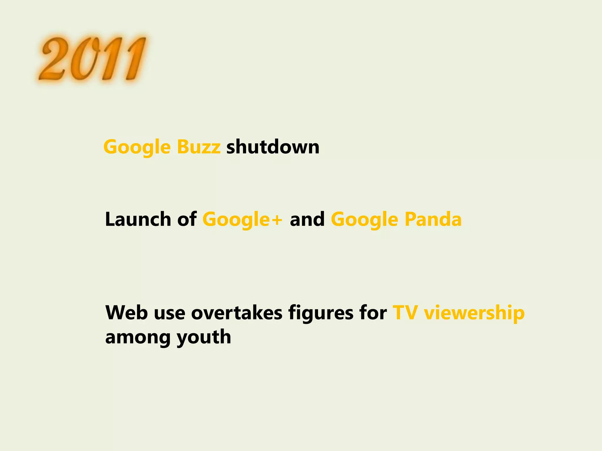 Google Buzz shutdown
Launch of Google+ and Google Panda
Web use overtakes figures for TV viewership
among youth