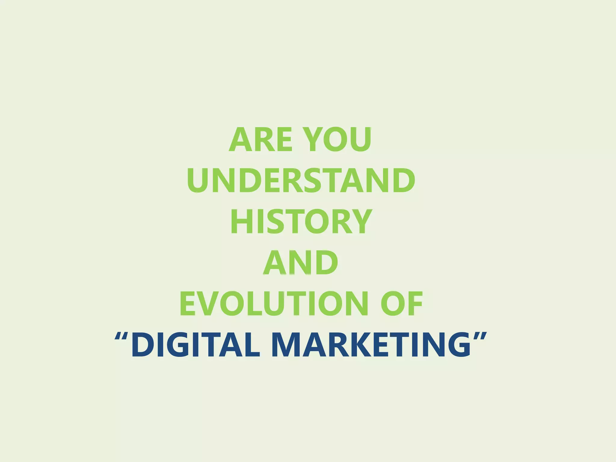 ARE YOU
UNDERSTAND
HISTORY
AND
EVOLUTION OF
“DIGITAL MARKETING”