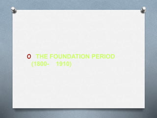 o THE FOUNDATION PERIOD
(1800- 1910)
 
