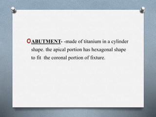 oABUTMENT- -made of titanium in a cylinder
shape. the apical portion has hexagonal shape
to fit the coronal portion of fixture.
 