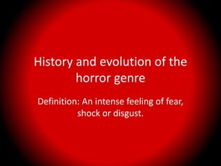 History and evolution of the
horror genre
Definition: An intense feeling of fear,
shock or disgust.
 