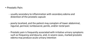 • Prostatic Pain:
- usually secondary to inflammation with secondary edema and
distention of the prostatic capsule
- poorl...