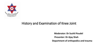 History and Examination of Knee Joint
Moderator: Dr Sushil Poudel
Presenter: Dr Ajay Shah
Department of orthopedics and trauma
 