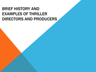 BRIEF HISTORY AND
EXAMPLES OF THRILLER
DIRECTORS AND PRODUCERS

 
