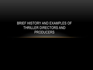 BRIEF HISTORY AND EXAMPLES OF
THRILLER DIRECTORS AND
PRODUCERS

 