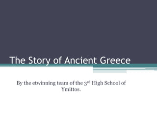 The Story of Ancient Greece
By the etwinning team of the 3rd High School of
Ymittos.
 