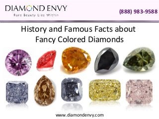 (888) 983-9588

History and Famous Facts about
    Fancy Colored Diamonds




        www.diamondenvy.com
 
