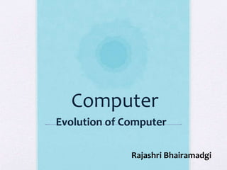 Computer
Evolution of Computer
Rajashri Bhairamadgi
 
