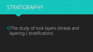 STRATIGRAPHY
The study of rock layers (strata) and
layering ( stratification)
 