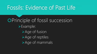 Fossils: Evidence of Past Life
Principle of fossil succession
Example:
Age of fusion
Age of reptiles
Age of mammals
 
