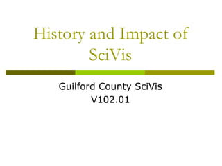 History and Impact of
        SciVis
   Guilford County SciVis
          V102.01
 