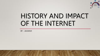 HISTORY AND IMPACT
OF THE INTERNET
BY - JAHANVI
 