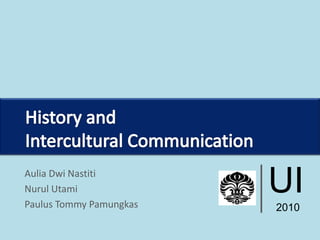 UI 2010 History and  Intercultural Communication AuliaDwiNastiti NurulUtami Paulus Tommy Pamungkas 