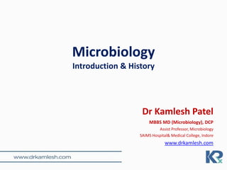 Microbiology
Introduction & History
Dr Kamlesh Patel
MBBS MD (Microbiology), DCP
Assist Professor, Microbiology
SAIMS Hospital& Medical College, Indore
www.drkamlesh.com
 