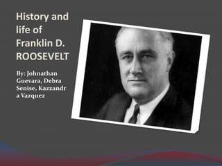History and life of Franklin D. ROOSEVELT  By: Johnathan Guevara, Debra Senise, Kazzandra Vazquez 