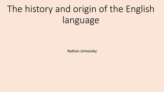 The history and origin of the English
language
Nathan Urinovsky
 