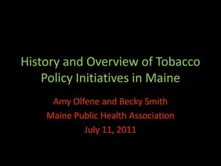 History and Overview of Tobacco
    Policy Initiatives in Maine
     Amy Olfene and Becky Smith
    Maine Public Health Association
            July 11, 2011
 