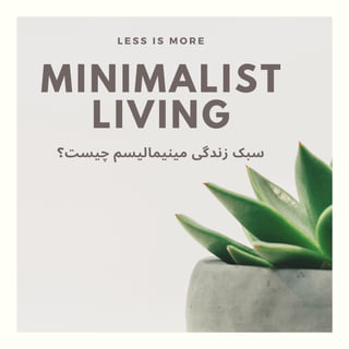 MINIMALIST
LIVING
L E S S I S M O R E
‫ﭼﯿﺴﺖ؟‬ ‫ﻣﯿﻨﯿﻤﺎﻟﯿﺴﻢ‬ ‫زﻧﺪﮔﯽ‬ ‫ﺳﺒﮏ‬
 