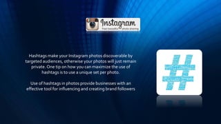 Hashtags make your Instagram photos discoverable by
targeted audiences, otherwise your photos will just remain
private. On...
