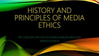 HISTORY AND
PRINCIPLES OF MEDIA
ETHICS
BY: CHELDY SYGACO ELUMBA-PABLEO.MPA,LLB
MEDIA ETHICS
 