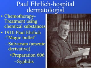 Paul Ehrlich-hospital dermatologist Chemotherapy-Treatment using chemical substances 1910 Paul Ehrlich  -”Magic bullet” Salvarsan (arsenic derivative) Preparation 606 Syphilis 