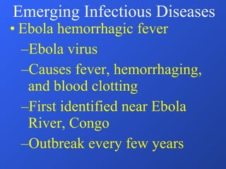 Ebola hemorrhagic fever Ebola virus Causes fever, hemorrhaging, and blood clotting First identified near Ebola River, Congo Outbreak every few years Emerging Infectious Diseases 