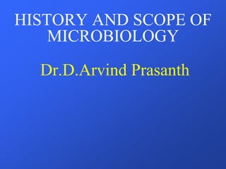 HISTORY AND SCOPE OF
MICROBIOLOGY
Dr.D.Arvind Prasanth
 