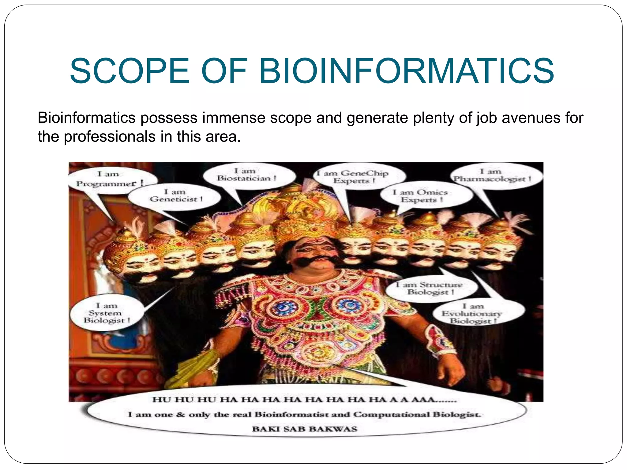 SCOPE OF BIOINFORMATICS
Bioinformatics possess immense scope and generate plenty of job avenues for
the professionals in this area.
 