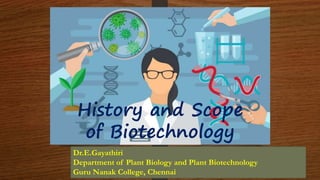 History and Scope
of Biotechnology
Dr.E.Gayathiri
Department of Plant Biology and Plant Biotechnology
Guru Nanak College, Chennai
 