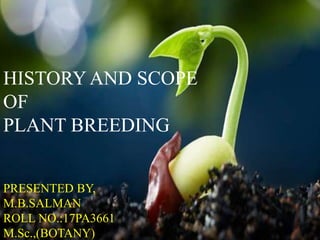 HISTORY AND SCOPE
OF
PLANT BREEDING
PRESENTED BY,
M.B.SALMAN
ROLL NO.:17PA3661
M.Sc.,(BOTANY)
 