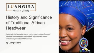History and Significance
of Traditional African
Headwear
Welcome to this fascinating journey into the history and significance of
traditional African headwear. Discover the rich culture and identity
symbolized by these beautiful headwraps.
By Luangisa.com
 