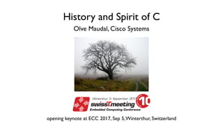 History and Spirit of C
Olve Maudal, Cisco Systems
opening keynote at ECC 2017, Sep 5,Winterthur, Switzerland
 