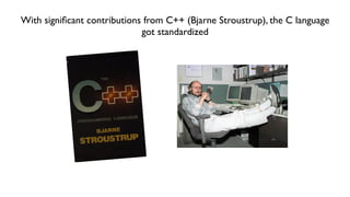 With signiﬁcant contributions from C++ (Bjarne Stroustrup), the C language
got standardized
 