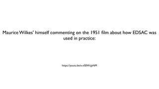 Maurice Wilkes' himself commenting on the 1951 ﬁlm about how EDSAC was
used in practice:
https://youtu.be/x-vS0WcJyNM
 