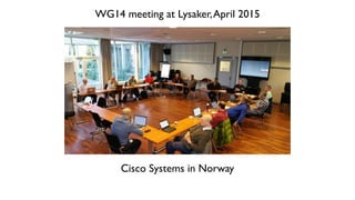 WG14 meeting at Lysaker,April 2015
Cisco Systems in Norway
 