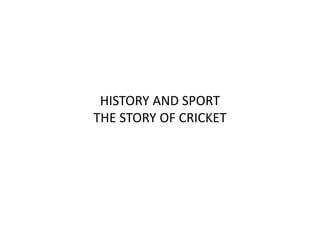 HISTORY AND SPORT
THE STORY OF CRICKET
 